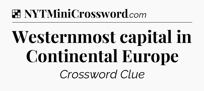 Solution: Westernmost capital in Continental Europe - NYT Crossword