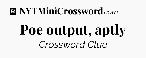 Poe output, aptly - LA Times Crossword