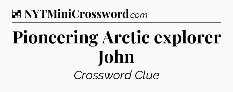 Solution: Pioneering Arctic explorer John - NYT Crossword