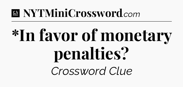 *In favor of monetary penalties - LA Times Crossword