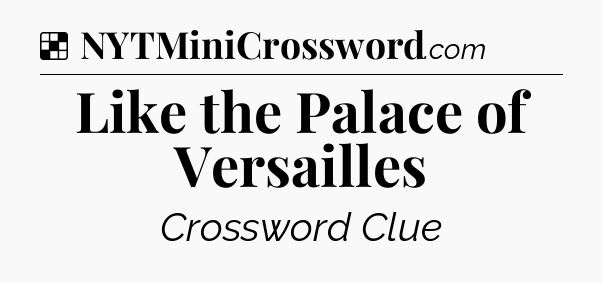 Solution: Like the Palace of Versailles - NYT Crossword