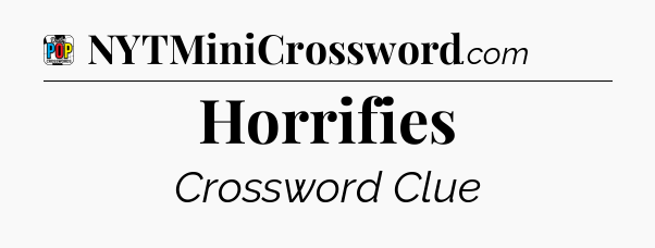 Horrifies Crossword Clue