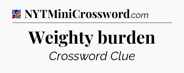 Weighty burden Crossword Clue