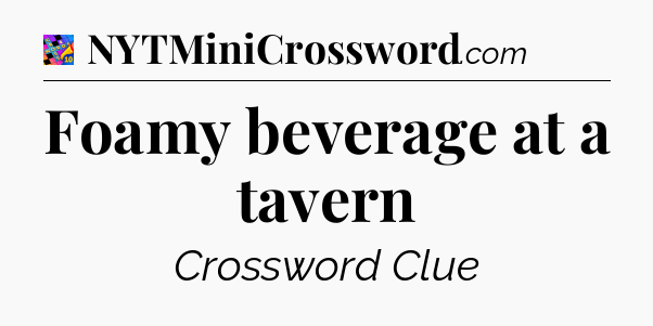 Foamy beverage at a tavern Crossword Clue