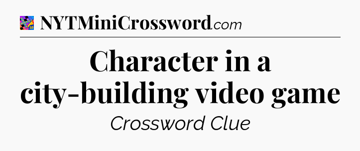 Character in a city-building video game Crossword Clue