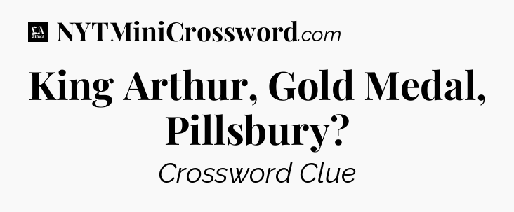 King Arthur, Gold Medal, Pillsbury - LA Times Crossword