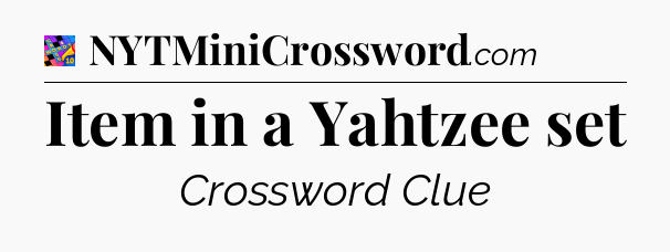 Item in a Yahtzee set Crossword Clue