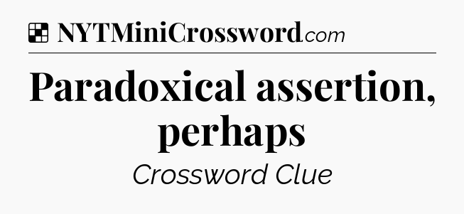 Solution: Paradoxical assertion, perhaps - NYT Crossword