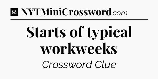 Starts of typical workweeks - LA Times Crossword