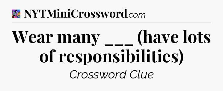 Wear many ___ (have lots of responsibilities) Crossword Clue