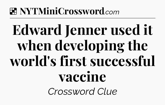 Solution: Edward Jenner used it when developing the world's first successful vaccine - NYT Crossword