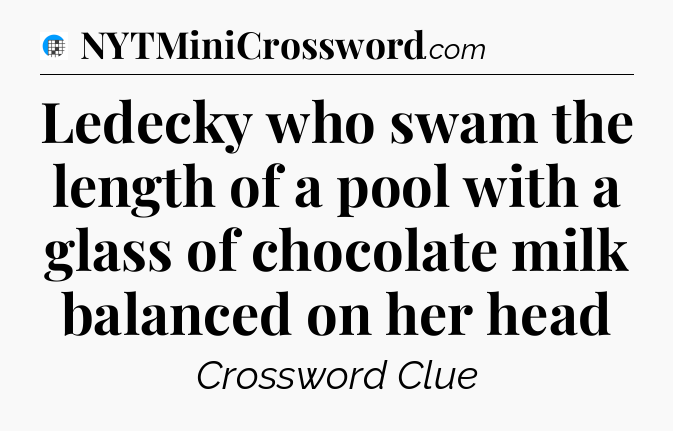 Ledecky who swam the length of a pool with a glass of chocolate milk balanced on her head Crossword Clue