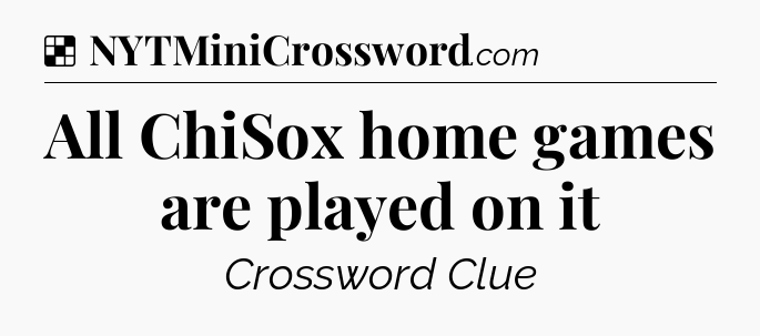 Solution: All ChiSox home games are played on it - NYT Crossword