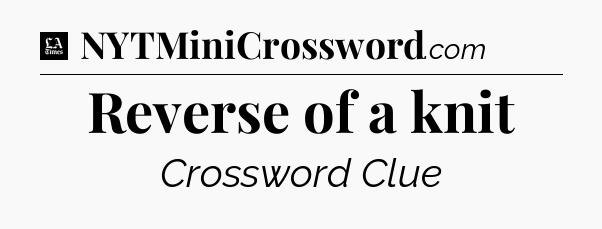 Reverse of a knit - LA Times Crossword