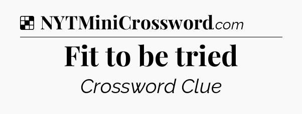 Solution: Fit to be tried - NYT Crossword