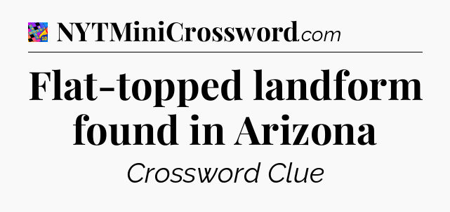 Flat-topped landform found in Arizona Crossword Clue