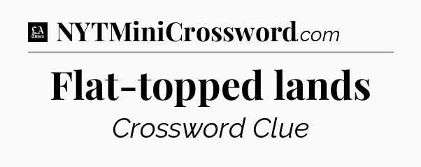Flat-topped lands - LA Times Crossword