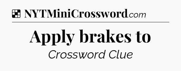 Solution: Apply brakes to - NYT Crossword