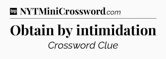 Obtain by intimidation Crossword Clue
