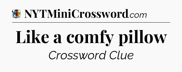 Like a comfy pillow Crossword Clue
