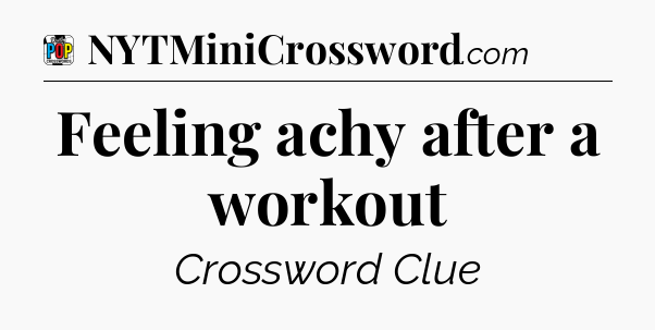 Feeling achy after a workout Crossword Clue