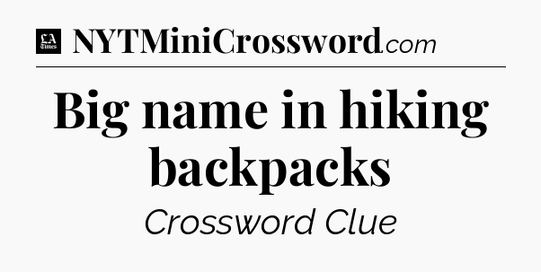Big name in hiking backpacks - LA Times Crossword