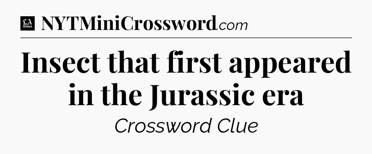 Insect that first appeared in the Jurassic era - LA Times Crossword