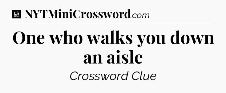 One who walks you down an aisle - LA Times Crossword