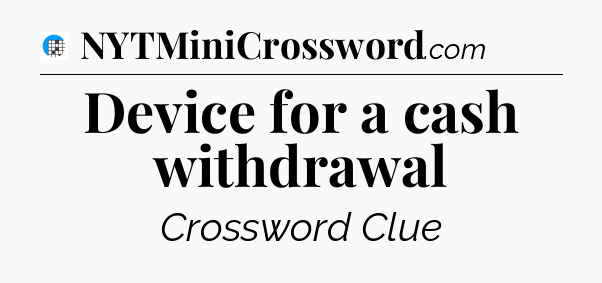 Device for a cash withdrawal Crossword Clue