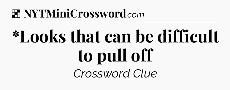 Solution: *Looks that can be difficult to pull off - NYT Crossword