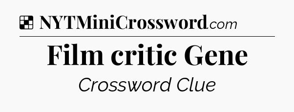 Solution: Film critic Gene - NYT Crossword