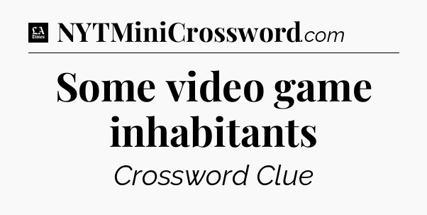Some video game inhabitants - LA Times Crossword