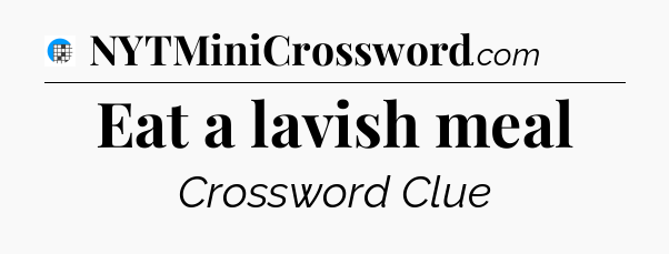 Eat a lavish meal Crossword Clue