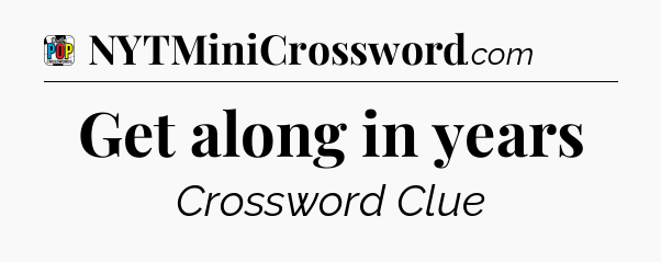 Get along in years Crossword Clue