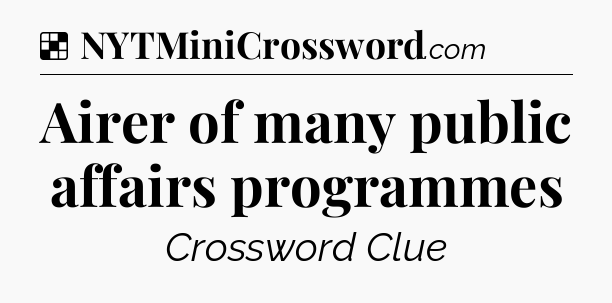 Solution: Airer of many public affairs programmes - NYT Crossword