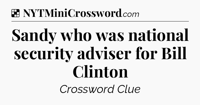 Solution: Sandy who was national security adviser for Bill Clinton - NYT Crossword