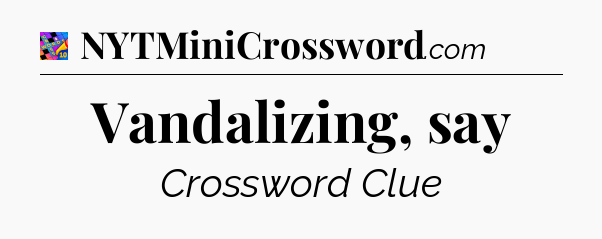Vandalizing, say Crossword Clue