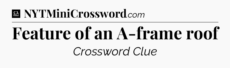 Feature of an A-frame roof - LA Times Crossword