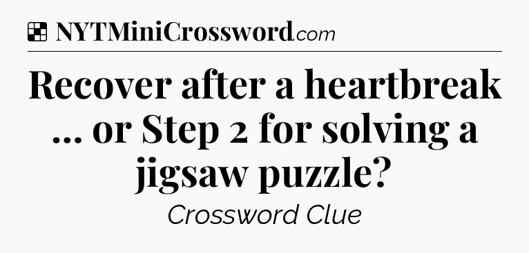 Solution: Recover after a heartbreak … or Step 2 for solving a jigsaw puzzle - NYT Crossword