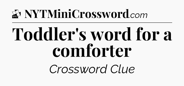 Toddler's word for a comforter - Daily Themed Classic Crossword