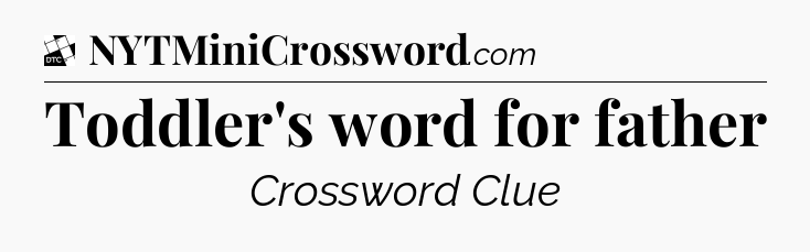 Toddler's word for father - Daily Themed Classic Crossword