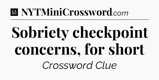 Sobriety checkpoint concerns, for short - LA Times Crossword