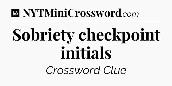 Sobriety checkpoint initials - LA Times Crossword