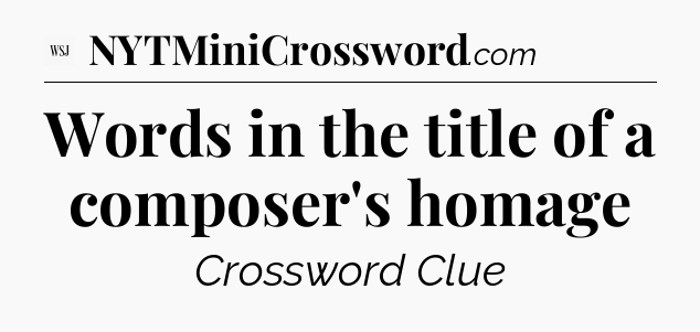 Words in the title of a composer's homage - WSJ Crossword