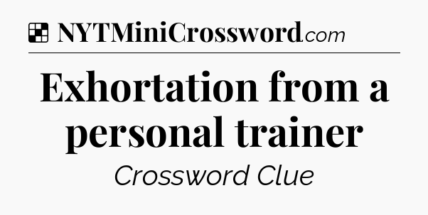 Solution: Exhortation from a personal trainer - NYT Crossword