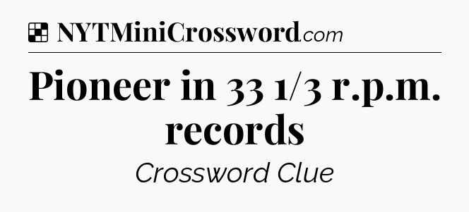 Solution: Pioneer in 33 1/3 r.p.m. records - NYT Crossword