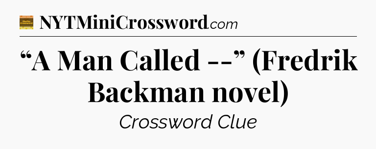 “A Man Called --” (Fredrik Backman novel) - Eugene Sheffer Crossword