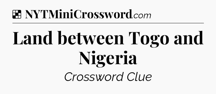 Solution: Land between Togo and Nigeria - NYT Crossword