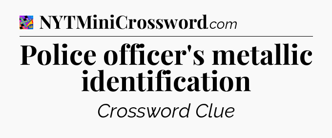 Police officer's metallic identification Crossword Clue