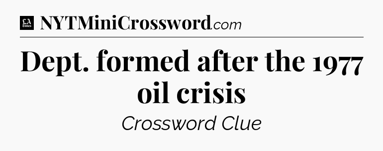Dept. formed after the 1977 oil crisis - LA Times Crossword